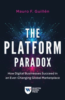 The Platform Paradox: How Digital Businesses Succeed in an Ever-Changing Global Marketplace - Guillen Mauro F.