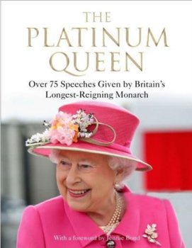 The Platinum Queen: Over 75 Speeches Given by Britains Longest-Reigning Monarch - Opracowanie zbiorowe