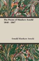 The Poems of Matthew Arnold 1840 - 1867 - Matthew Arnold Arnold, Arnold Matthew