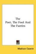 The Poet, the Fool and the Faeries - Cawein Madison, Cawein Madison Julius, Cawein Madison Julius 1865-1914 From