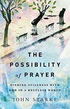 The Possibility of Prayer: Finding Stillness with God in a Restless World - Starke John