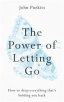 The Power of Letting Go: How to drop everything that's holding you back John Purkiss
