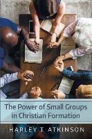 The Power of Small Groups in Christian Formation - Atkinson Harley T.