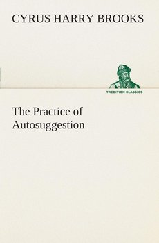 The Practice of Autosuggestion - Brooks C. Harry (Cyrus Harry)