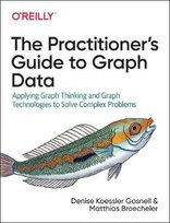 The Practitioner's Guide to Graph Data: Applying Graph Thinking and Graph Technologies to Solve Complex Problems Gosnell Denise