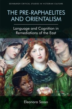 The Pre-Raphaelites and Orientalism: Language and Cognition in Remediations of the East - Eleonora Sasso