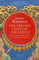 The Private Lives of the Saints: Power, Passion and Politics in Anglo-Saxon England Janina Ramirez