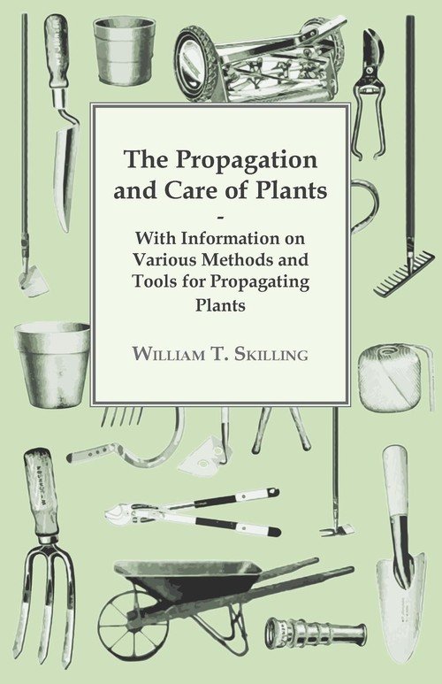 The Propagation and Care of Plants With Information on Various