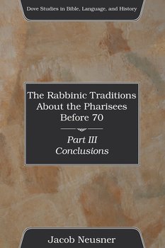 The Rabbinic Traditions About the Pharisees Before 70, Part III - Neusner Jacob