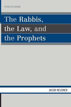 The Rabbis, the Law, and the Prophets - Neusner Jacob