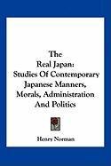 The Real Japan: Studies of Contemporary Japanese Manners, Morals, Administration and Politics - Norman Henry