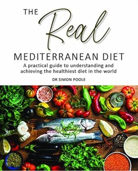 The Real Mediterranean Diet: A practical guide to understanding and achieving the healthiest diet in the world - Simon Poole