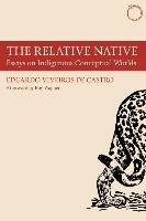 The Relative Native - Essays on Indigenous Conceptual Worlds - Castro Eduardo Viveiro