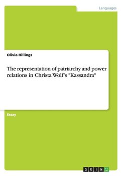 The representation of patriarchy and power relations in Christa Wolf's "Kassandra" - Hillings Olivia