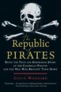 The Republic of Pirates: Being the True and Surprising Story of the Caribbean Pirates and the Man Who Brought Them Down - Woodard Colin