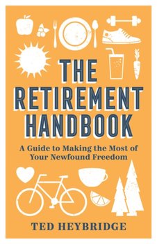 The Retirement Handbook: A Guide to Making the Most of Your Newfound Freedom - Ted Heybridge