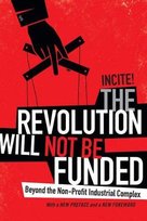 The Revolution Will Not Be Funded: Beyond the Non-Profit Industrial Complex Incite!