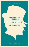 The Right Way to Do Wrong: A Unique Selection of Writings by History's Greatest Escape Artist - Houdini Harry