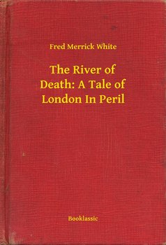 The River of Death: A Tale of London In Peril - White Merrick Fred