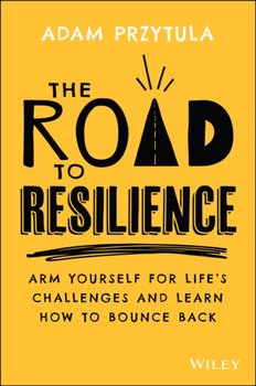 The Road to Resilience Arm Yourself for Lifes Challenges and Learn How to Bounce Back - Adam Przytula