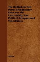 The Rolliad, In Two Parts; Probationary Odes For The Laureatship; And Political Eclogues And Miscellanies - Anon.