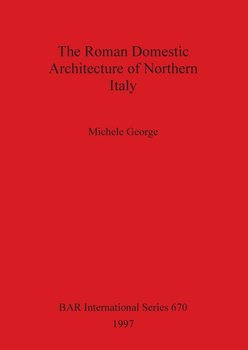 The Roman Domestic Architecture of Northern Italy - George Michele