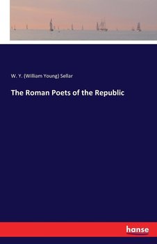 The Roman Poets of the Republic - Sellar W. Y. (William Young)