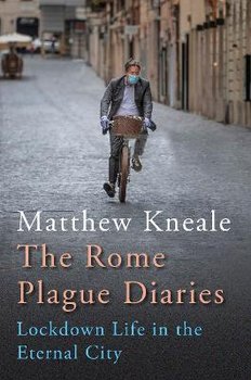 The Rome Plague Diaries: Lockdown Life in the Eternal City - Kneale Matthew