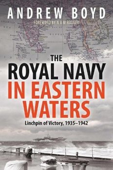 The Royal Navy in Eastern Waters: Linchpin of Victory 1935 1942 - Boyd Andrew