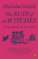 The Ruin of All Witches: Life and Death in the New World Gaskill Malcolm