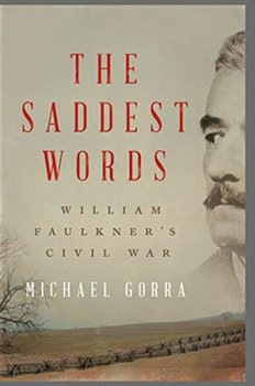 The Saddest Words. William Faulkners Civil War - Michael Gorra