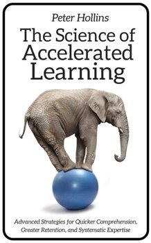 The Science of Accelerated Learning: Advanced Strategies for Quicker Comprehension, Greater Retentio - Hollins Peter