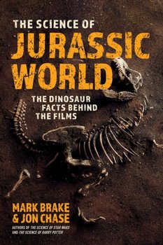 The Science of Jurassic World: The Dinosaur Facts Behind the Films - Brake Mark, Jon Chase