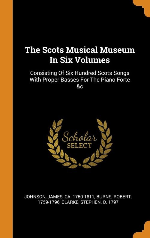 The Scots Musical Museum In Six Volumes - Johnson James ca. 1750-1811 ...