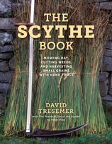 The Scythe Book: Mowing Hay, Cutting Weeds, and Harvesting Small Grains with Hand Tools David Tresemer