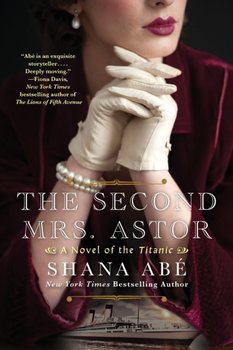The Second Mrs. Astor: A Novel of the Titanic - Shana Abe
