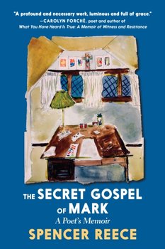 The Secret Gospel Of Mark: A Poets Memoir - Spencer Reece