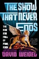 The Show That Never Ends: The Rise and Fall of Prog Rock Weigel David
