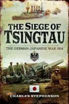 The Siege of Tsingtau: The German-Japanese War 1914 Stephenson Charles