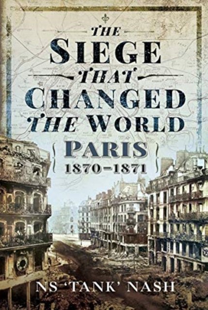 The Siege That Changed The World. Paris, 1870-1871 - N.S. Nash ...