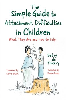 The Simple Guide to Attachment Difficulties in Children: What They are and How to Help - Betsy De De Thierry