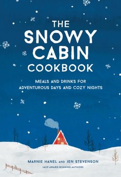 The Snowy Cabin Cookbook: Meals and Drinks for Adventurous Days and Cozy Nights - Marnie Hanel, Jen Stevenson