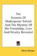 The Sonnets Of Shakespeare Solved And The Mystery Of His Friendship, Love And Rivalry Revealed - Brown Henry