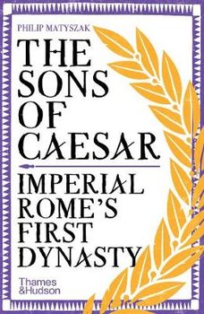 The Sons of Caesar: Imperial Rome's First Dynasty - Matyszak Philip