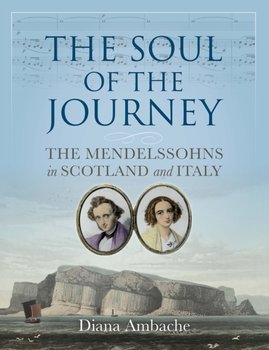 The Soul of the Journey: The Mendelssohns in Scotland and Italy - Diana Ambache