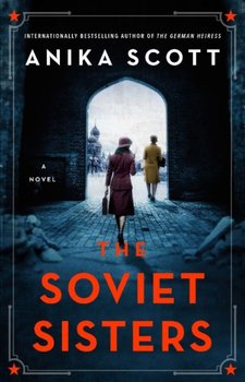The Soviet Sisters: a gripping spy novel from the author of the international hit 'The German Heiress' - Scott Anika