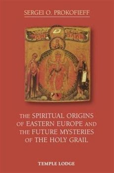 The Spiritual Origins of Eastern Europe and the Future Mysteries of the Holy Grail - Prokofieff Sergei O.