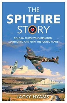 The Spitfire Story. Told By Those Who Designed, Maintained and Flew the Iconic Plane - Hyams Jacky