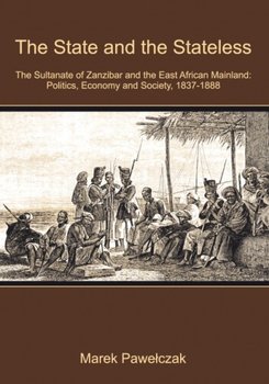 The State and the Stateless. The Sultanate of Zanzibar and the East African Mainland: Politics, Economy and Society, 1837-1888 - Pawełczak Marek