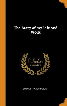 The Story of my Life and Work - Washington Booker T.